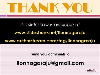This slideshow is available at
   www.slideshare.net/lionnagaraju
www.authorstream.com/tag/lionnagaraju

           Send your comments to

    lionnagaraju@gmail.com
                                       mnRAJU
 