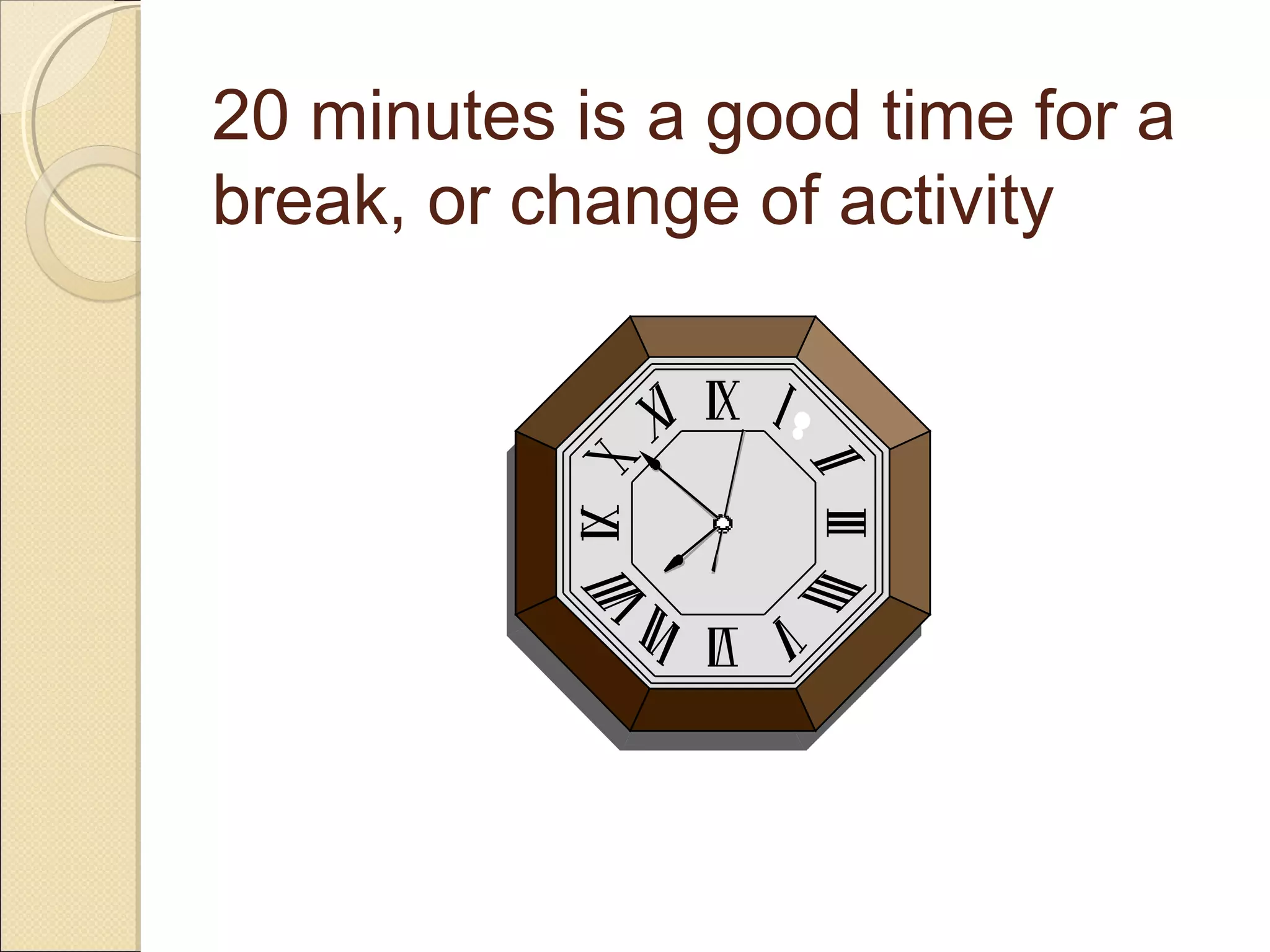 20 minutes is a good time for a
break, or change of activity

 