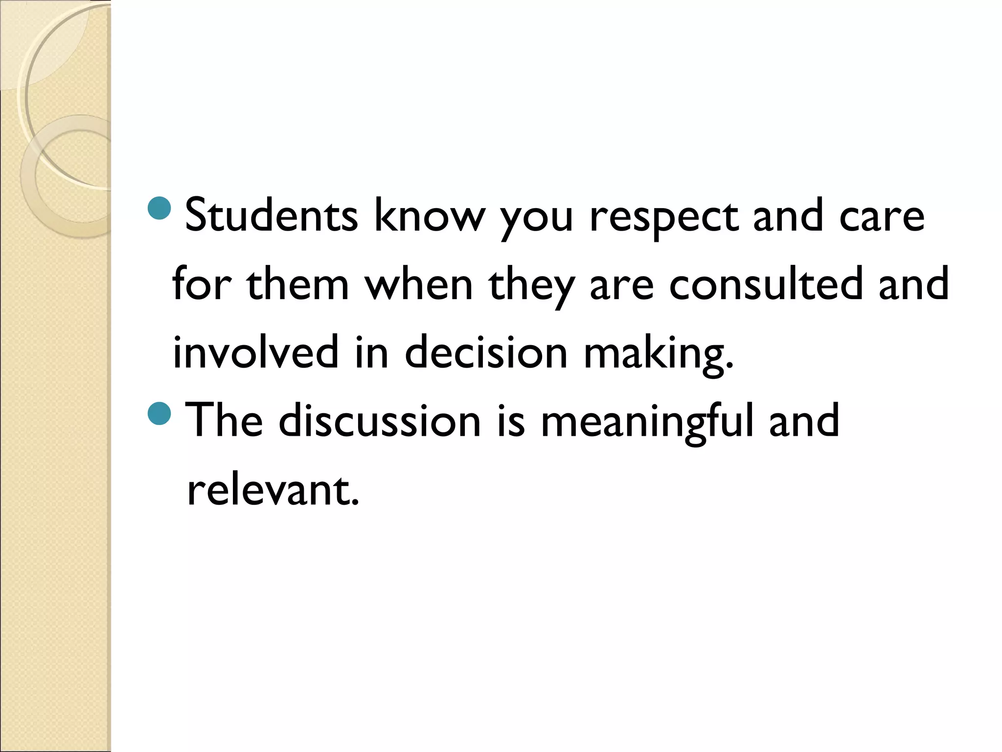 Students

know you respect and care
for them when they are consulted and
involved in decision making.
The discussion is meaningful and
relevant.

 
