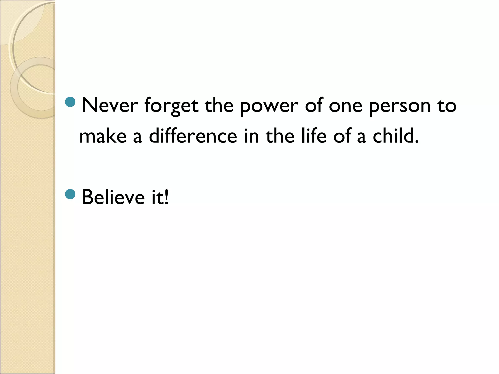 Never

forget the power of one person to
make a difference in the life of a child.

Believe

it!

 