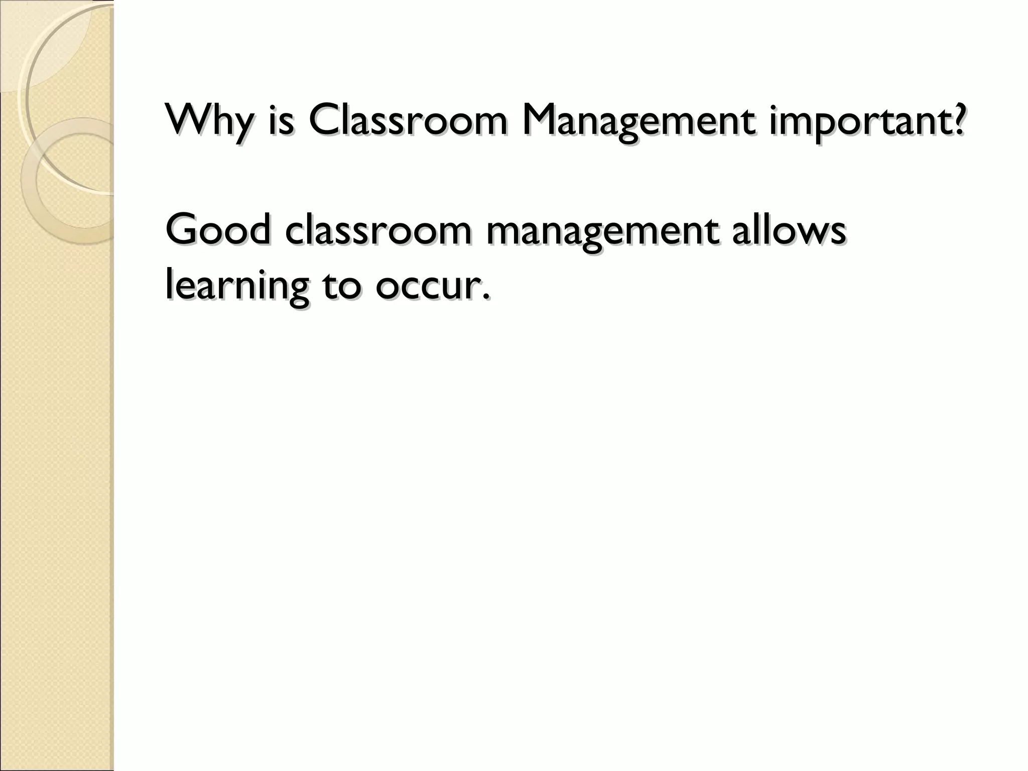 Why is Classroom Management important?
Good classroom management allows
learning to occur.

 