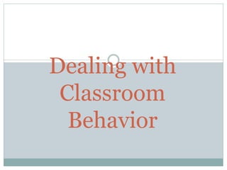 Dealing with
Classroom
Behavior
 