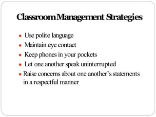 ClassroomManagement Strategies
● Use polite language
● Maintain eye contact
● Keep phones in your pockets
● Let one anothe...