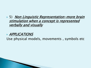  5) Non Linguistic Representation-more brain
stimulation when a concept is represented
verbally and visually
 APPLICATIONS
Use physical models, movements , symbols etc
 