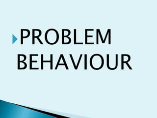 PROBLEM
BEHAVIOUR
 