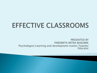 PRESENTED BY
PAROMITA MITRA BHAUMIK
Psychologist/Learning and development trainer/Teacher
Educator
 