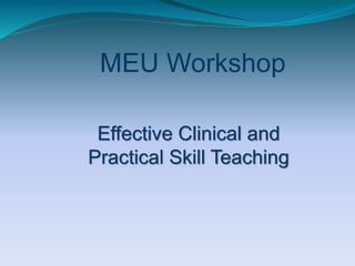 MEU Workshop
Effective Clinical and
Practical Skill Teaching
 