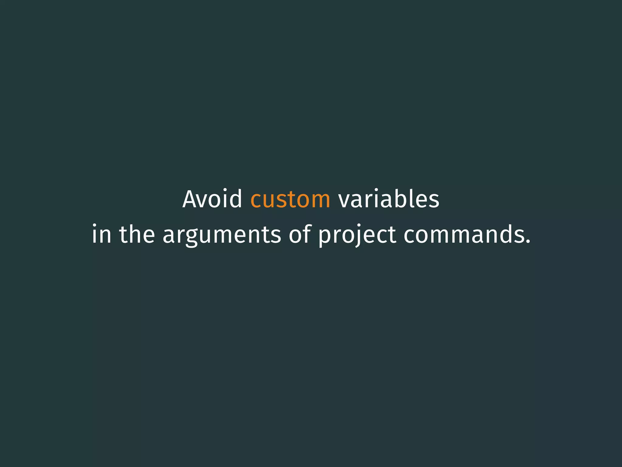 Avoid custom variables
in the arguments of project commands.
14
 