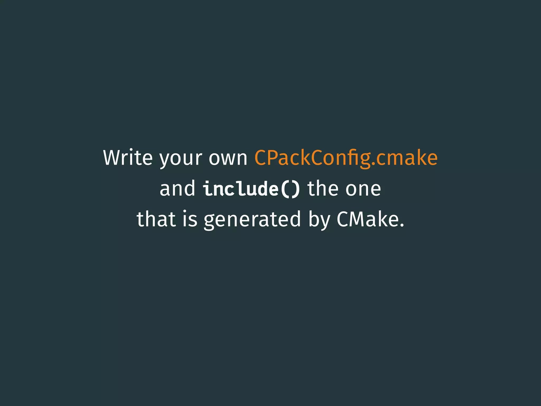 Write your own CPackConﬁg.cmake
and include() the one
that is generated by CMake.
27
 
