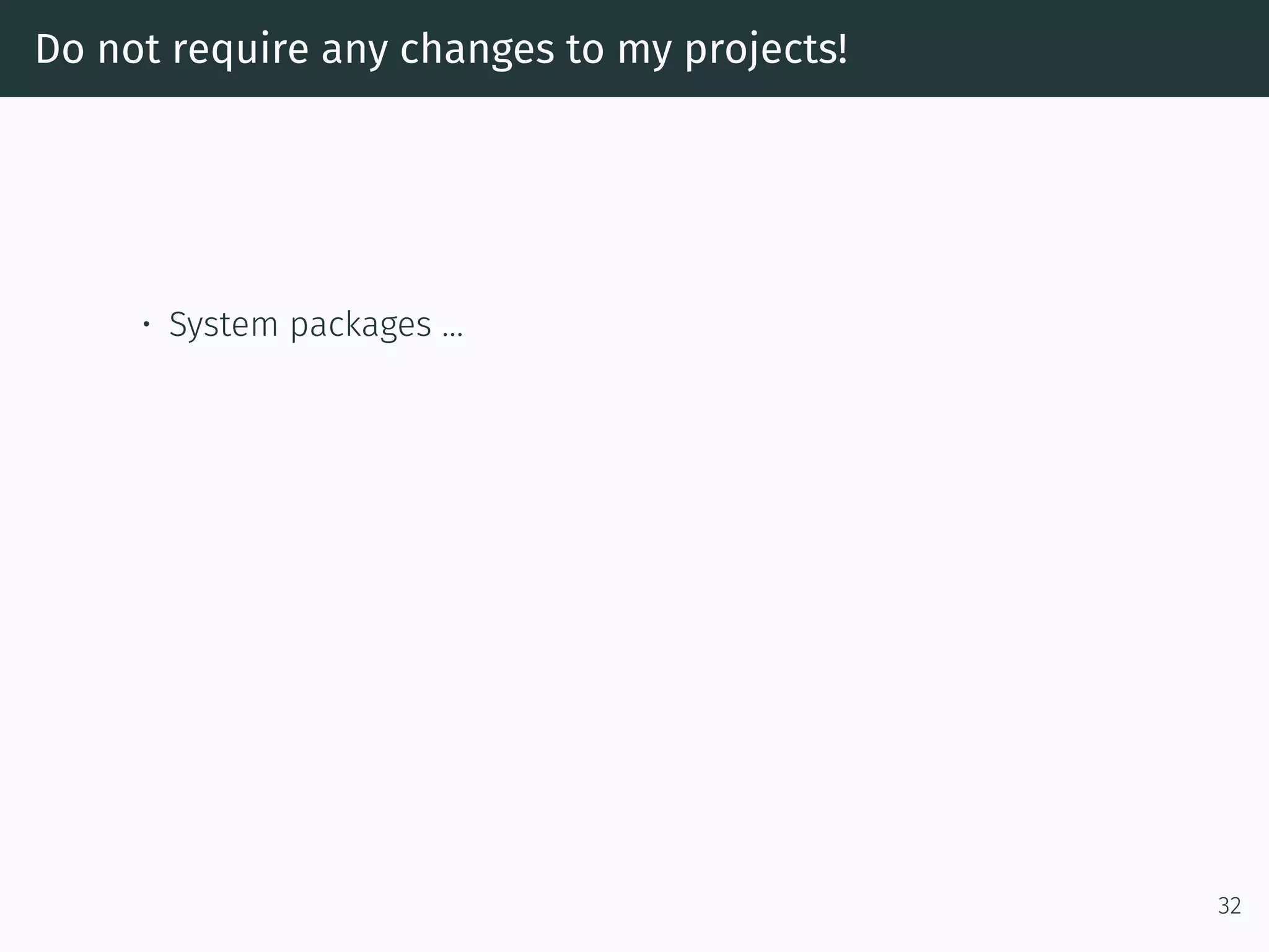 Do not require any changes to my projects!
• System packages …
32
 