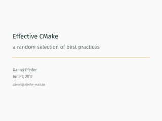 Effective CMake
a random selection of best practices
Daniel Pfeifer
June 7, 2017
daniel@pfeifer-mail.de
 