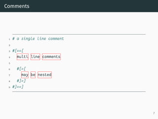 Comments
1 # a single line comment
2
3 #[==[
4 multi line comments
5
6 #[=[
7 may be nested
8 #]=]
9 #]==]
7
 