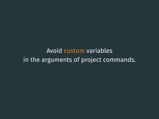 Avoid custom variables
in the arguments of project commands.
14
 