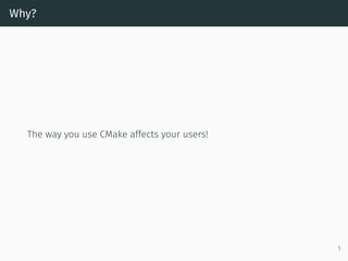 Why?
The way you use CMake affects your users!
1
 