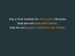 Use a Find module for third party libraries
that are not built with CMake.
that do not support clients to use CMake.
23
 