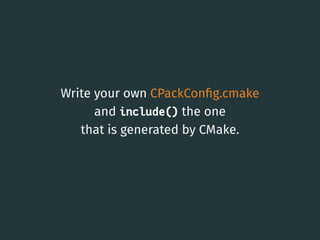 Write your own CPackConﬁg.cmake
and include() the one
that is generated by CMake.
27
 