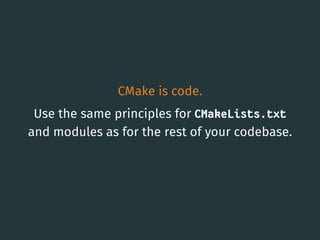 CMake is code.
Use the same principles for CMakeLists.txt
and modules as for the rest of your codebase.
3
 
