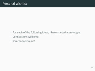 Personal Wishlist
• For each of the following ideas, I have started a prototype.
• Contibutions welcome!
• You can talk to me!
53
 