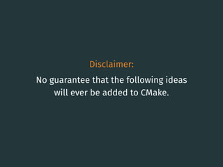 Disclaimer:
No guarantee that the following ideas
will ever be added to CMake.
53
 