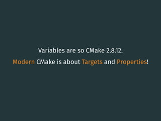 Variables are so CMake 2.8.12.
Modern CMake is about Targets and Properties!
13
 