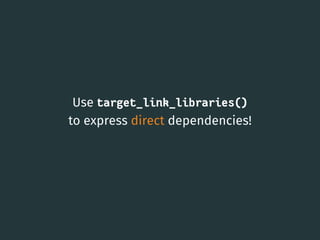 Use target_link_libraries()
to express direct dependencies!
18
 