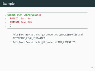 Example:
1 target_link_libraries(Foo
2 PUBLIC Bar::Bar
3 PRIVATE Cow::Cow
4 )
• Adds Bar::Bar to the target properties LIN...