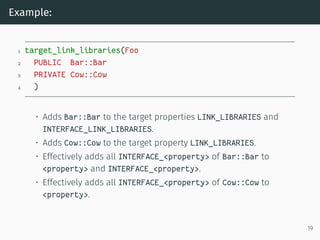 Example:
1 target_link_libraries(Foo
2 PUBLIC Bar::Bar
3 PRIVATE Cow::Cow
4 )
• Adds Bar::Bar to the target properties LIN...