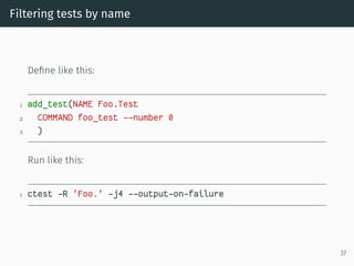 Filtering tests by name
Deﬁne like this:
1 add_test(NAME Foo.Test
2 COMMAND foo_test --number 0
3 )
Run like this:
1 ctest...