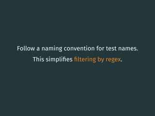 Follow a naming convention for test names.
This simpliﬁes ﬁltering by regex.
37
 
