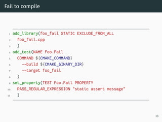 Fail to compile
1 add_library(foo_fail STATIC EXCLUDE_FROM_ALL
2 foo_fail.cpp
3 )
4 add_test(NAME Foo.Fail
5 COMMAND ${CMA...