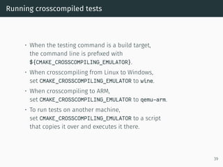 Running crosscompiled tests
• When the testing command is a build target,
the command line is preﬁxed with
${CMAKE_CROSSCO...