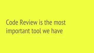 Code Review is the most
important tool we have
 