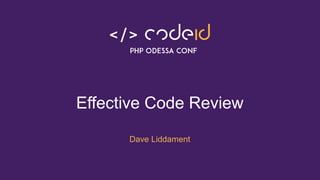 Effective Code Review
Dave Liddament
 