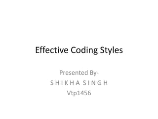 Effective Coding Styles
Presented By-
S H I K H A S I N G H
Vtp1456
 