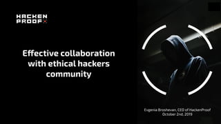 Effective collaboration
with ethical hackers
community
Evgenia Broshevan, CEO of HackenProof
October 2nd, 2019
 