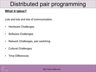 What it takes? Lots and lots and lots of communication. Hardware Challenges Software Challenges Network Challenges, pair switching Cultural Challenges Time Differences  Distributed pair programming 