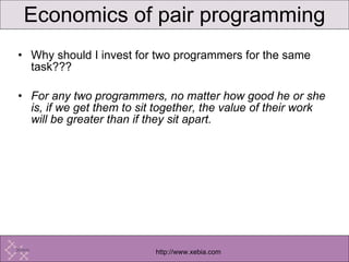Economics of pair programming Why should I invest for two programmers for the same task??? For any two programmers, no matter how good he or she is, if we get them to sit together, the value of their work will be greater than if they sit apart. 