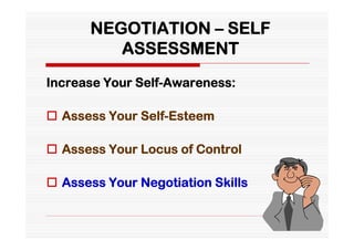 NEGOTIATION – SELF
         ASSESSMENT
Increase Your Self-Awareness:

 Assess Your Self-Esteem

 Assess Your Locus of Control

 Assess Your Negotiation Skills
 