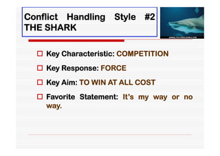 Conflict Handling    Style   #2
THE SHARK

   Key Characteristic: COMPETITION
   Key Response: FORCE
   Key Aim: TO WIN AT ALL COST
   Favorite Statement: It’s my way or no
    way.
 
