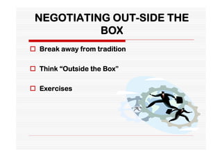 NEGOTIATING OUT-SIDE THE
           BOX
 Break away from tradition

 Think “Outside the Box”

 Exercises
 
