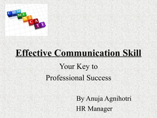 Your Key to
Professional Success
By Anuja Agnihotri
HR Manager
Effective Communication Skill
 