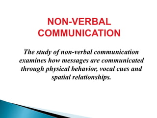 The study of non-verbal communication
examines how messages are communicated
through physical behavior, vocal cues and
spatial relationships.
NON-VERBAL
COMMUNICATION
 