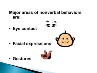 Major areas of nonverbal behaviors
are:
• Eye contact
• Facial expressions
• Gestures
 