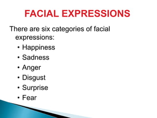 FACIAL EXPRESSIONS
There are six categories of facial
expressions:
• Happiness
• Sadness
• Anger
• Disgust
• Surprise
• Fear
 