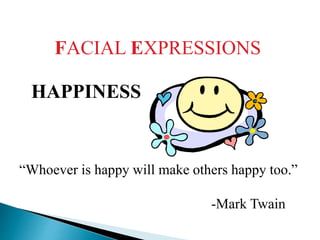 FACIAL EXPRESSIONS
HAPPINESS
“Whoever is happy will make others happy too.”
-Mark Twain
 