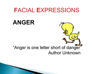 FACIAL EXPRESSIONS
ANGER
“Anger is one letter short of danger”
Author Unknown
 