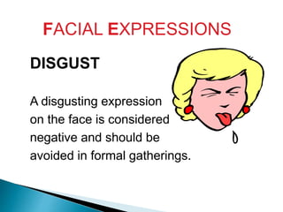 FACIAL EXPRESSIONS
DISGUST
A disgusting expression
on the face is considered
negative and should be
avoided in formal gatherings.
 