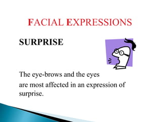 FACIAL EXPRESSIONS
SURPRISE
The eye-brows and the eyes
are most affected in an expression of
surprise.
 