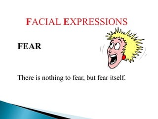 FACIAL EXPRESSIONS
FEAR
There is nothing to fear, but fear itself.
 