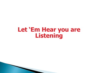 Let ‘Em Hear you are
Listening
 
